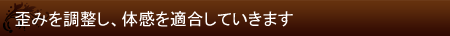 歪みを調整し、体感を適合していきます