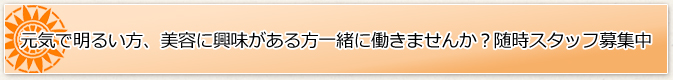 元気で明るい方、美容に興味がある方一緒に働きませんか?随時スタッフ募集中